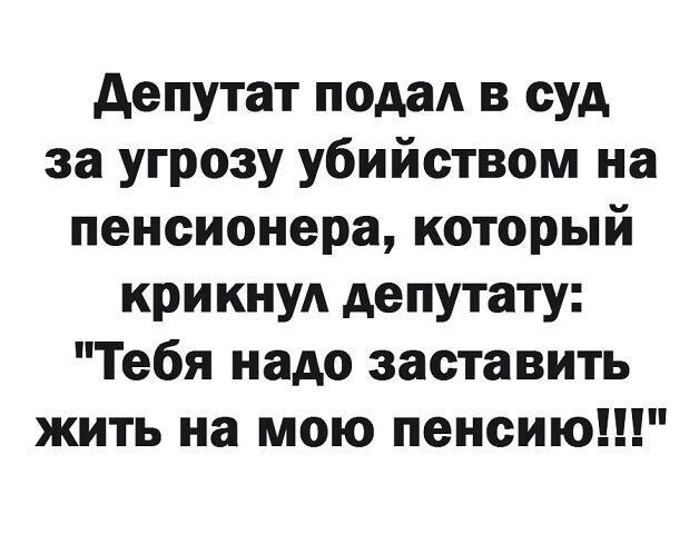 депутат пода в суд за угрозу убийством на пенсионера который крикнул депутату Тебя надо заставить жить на мою пенсию