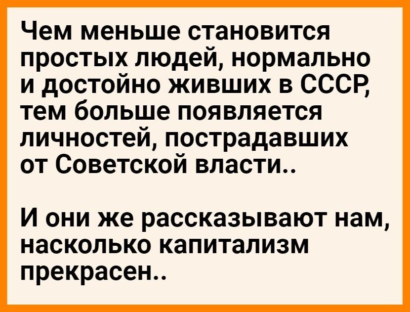 Чем меньше становится простых людей нормально и достойно живших в СССР тем больше появляется личностей пострадавших от Советской власти И они же рассказывают нам насколько капитализм прекрасен
