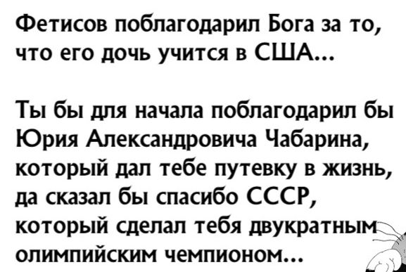 Фетисов поблагодарил Бога за то что его дочь учится в США Ты бы для начала поблагодарил бы Юрия Александровича Чабарина который дал тебе путевку в жизнь да сказал бы спасибо СССР который сделал тебя ДВУКРЗТНЫЦ1 олимпийским чемпионом