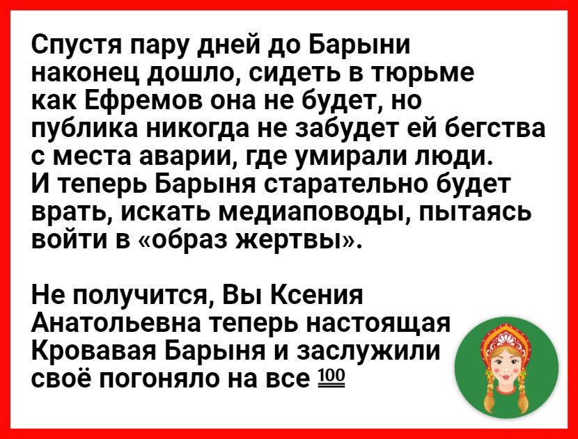 Спустя пару дней до Барыни наконец дошло сидеть в тюрьме как Ефремов она не будет но публика никогда не забудет ей бегства с места аварии где умирали люди И теперь Барыня старательно будет врать искать медиаповоды пытаясь войти в образ жертвы Не получится Вы Ксения Анатольевна теперь настоящая Кровавая Барыня и заслужили своё погоняло на все