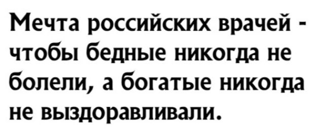 Мечта российских врачей чтобы бедные никогда не болели а богатые никогда не выздоравливали