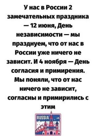 У на в России 2 замечательных праздника 12 июня день независимости ны празднуем что от на в России уже ничего не зависит И В ноября день согласия и примирения Мы поняли что от нас ничего не зависит согласны и примирились