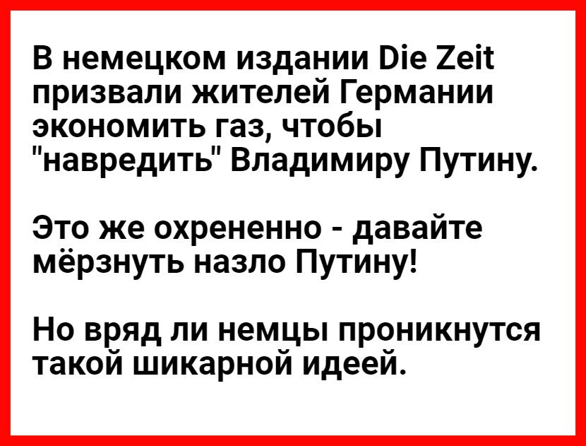 В немецком издании Віе 2еі1 призвали жителей Германии экономить газ чтобы навредить Владимиру Путину Это же охрененно давайте мёрзнуть назло Путину Но вряд ли немцы проникнутся такой шикарной идеей