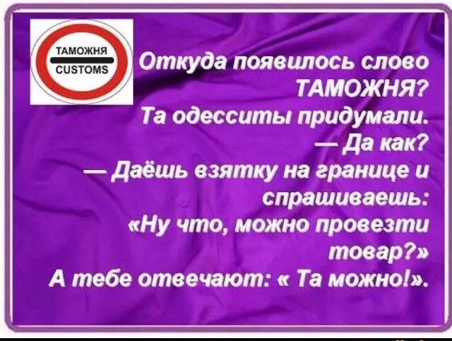 Откуда появилось слово ТАМОЖНЯ Та одесситы придумали да как Даёшь взятку на границе и спрашиваешь Ну что можно провезти товар А тебе отвечают Та можно