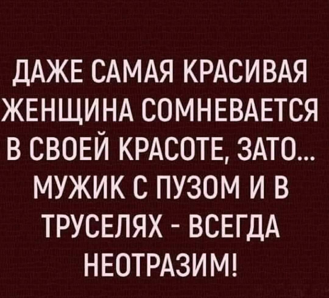 ДАЖЕ САМАя КРАСИВАЯ ЖЕНЩИНА СОМНЕВАЕТСЯ в СВОЕЙ КРАСОТЕ ЗАТО мужик С пузом и в ТРУСЕЛЯХ ВСЕГДА НЕОТРАЗИМ