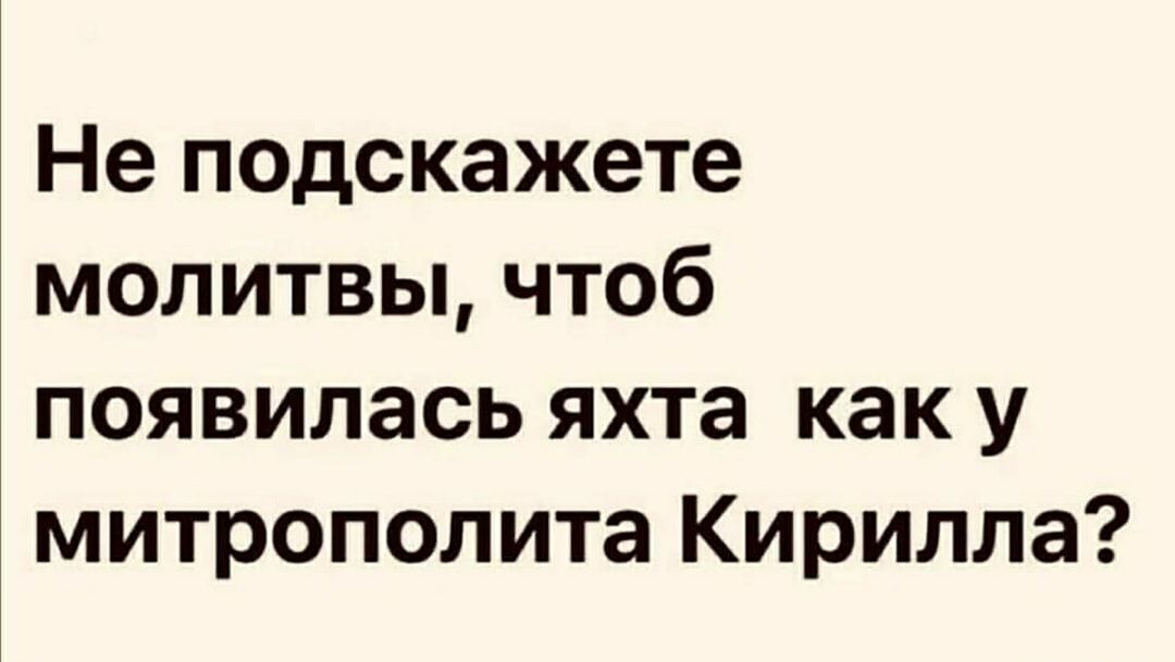 Не подскажете молитвы чтоб появилась яхта как у митрополита Кирилла
