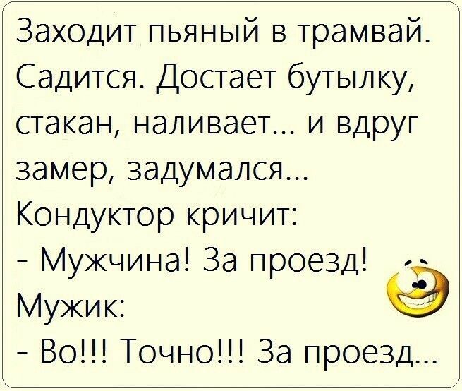 Заходит пьяный в трамвай Садится Достает бутылку стакан наливает и вдруг замер задумался Кондуктор кричит Мужчина За проезд Мужик Во Точно За проезд