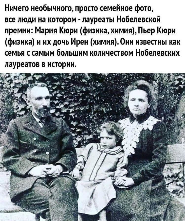Ничего необычного просто семейное фото все люди на котором лауреаты Нобелевской премии Мария Кюри физикахимия Пьер Кюри физика и их дочь Ирен химия Они известны как семья с самым большим количеством Нобелевских лауреатов в истории