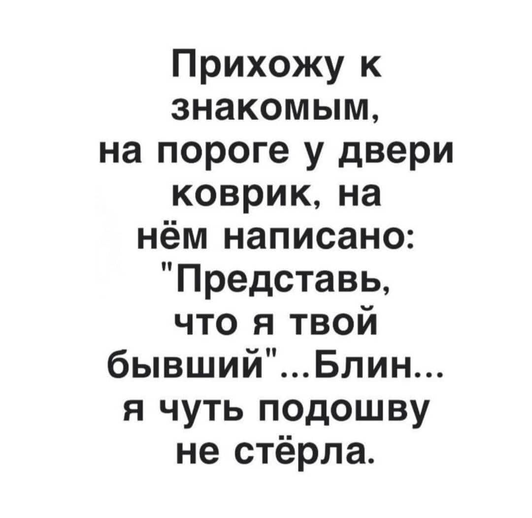 Прихожу к знакомым на пороге у двери коврикна нём написано Представь что я твой бывший Блин я чуть подошву не стёрла