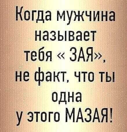 Когда мужчина называет тебя ЗАЯ не фактчто ты одна уэтогв МАЗАЯ