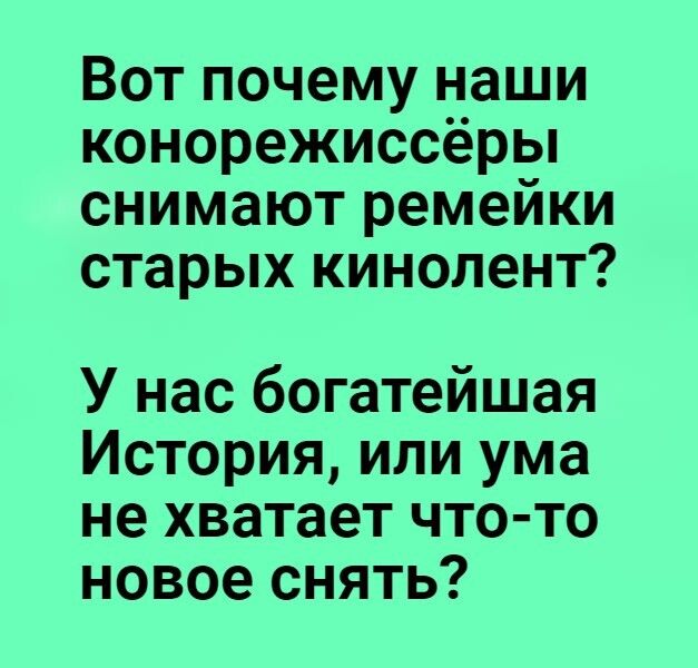 Вот почему наши конорежиссёры снимают ремейки старых кинолент У нас богатейшая История или ума не хватает что то новое снять