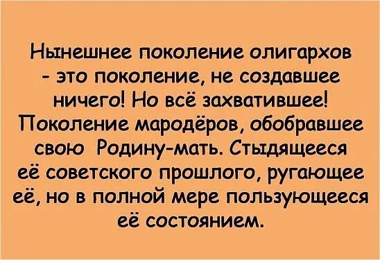 Нынешнее поколение олигархов это поколение не создавшее ничего Но всё захватившее Поколение мародеров обобровшее свою Родину мать Стьтдящееся её советского прошлого ругающее её но в полной мере пользующееся её состоянием