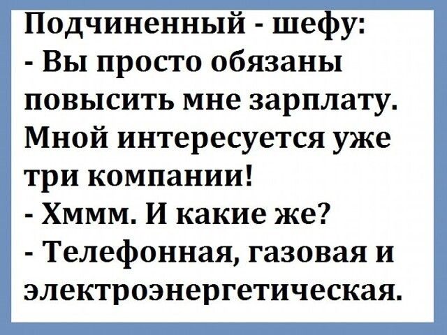 Подчиненный шефу Вы просто обязаны повысить мне зарплату Мной интересуется уже три компании ХМММ И какие же Телефонная газовая и электроэнергетическая