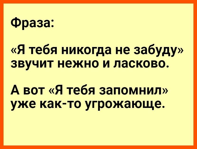 Фраза Я тебя никогда не забуду звучит нежно и ласково А вот Я тебя запомнил уже как то угрожающе