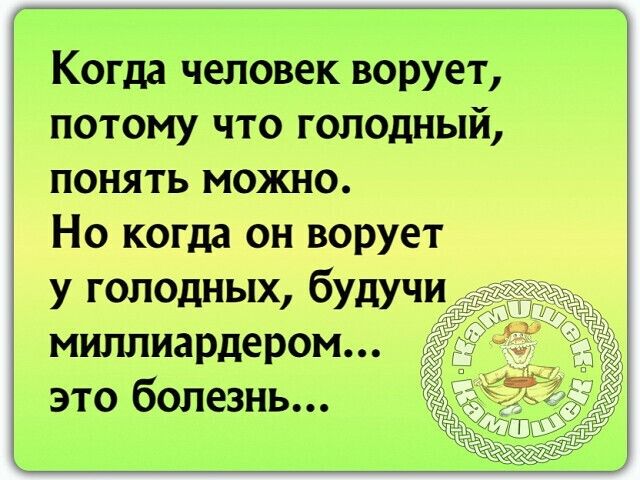 Когда человек ворует потому что голодный понять можно Но когда он ворует у голодных будучи миллиардером это болезнь