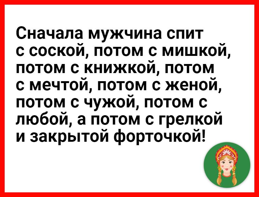 Сначала мужчина спит с соской потом с мишкой потом с книжкой потом с мечтой потом с женой потом с чужой потом с любои а потом с грелкой и закрытои форточкой