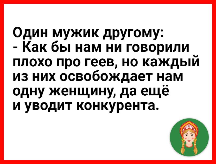 Один мужик другому Как бы нам ни говорили плохо про геев но каждый из них освобождает нам одну женщину да ещё и уводит конкурента
