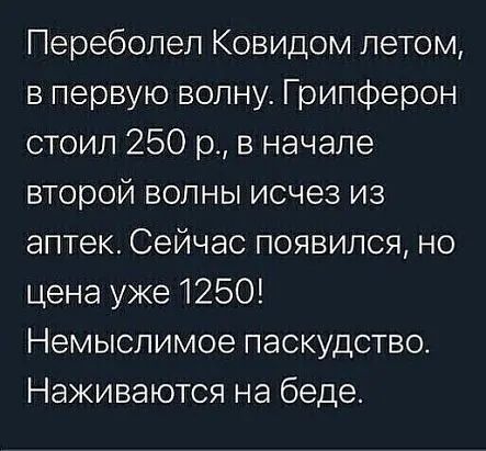 Переболеп Ковидом летом в первую волну Грипферон стоил 250 р в начале второй волны исчез из аптек Сейчас появился но цена уже 1250 Немыслимое паскудство Наживаются на беде