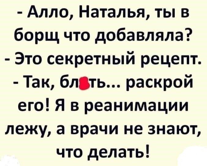 Алло Наталья ты в борщ что добавляла Это секретный рецепт Так блть раскрой его Я в реанимации лежу а врачи не знают что делать