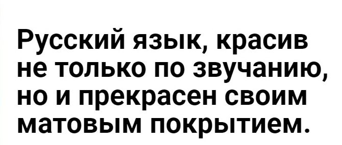 Русский язык красив не только по звучанию но и прекрасен своим матовым покрытием