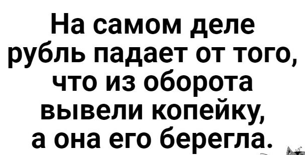 На самом деле рубль падает от того что из оборота вывели копейку а она его берегла