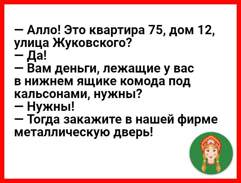Алло Это квартира 75 дом 12 улица Жуковского да Вам деньги лежащие у вас в нижнем ящике комода под кальсонами нужны Нужны Тогда закажите в нашей фирме металлическую дверь
