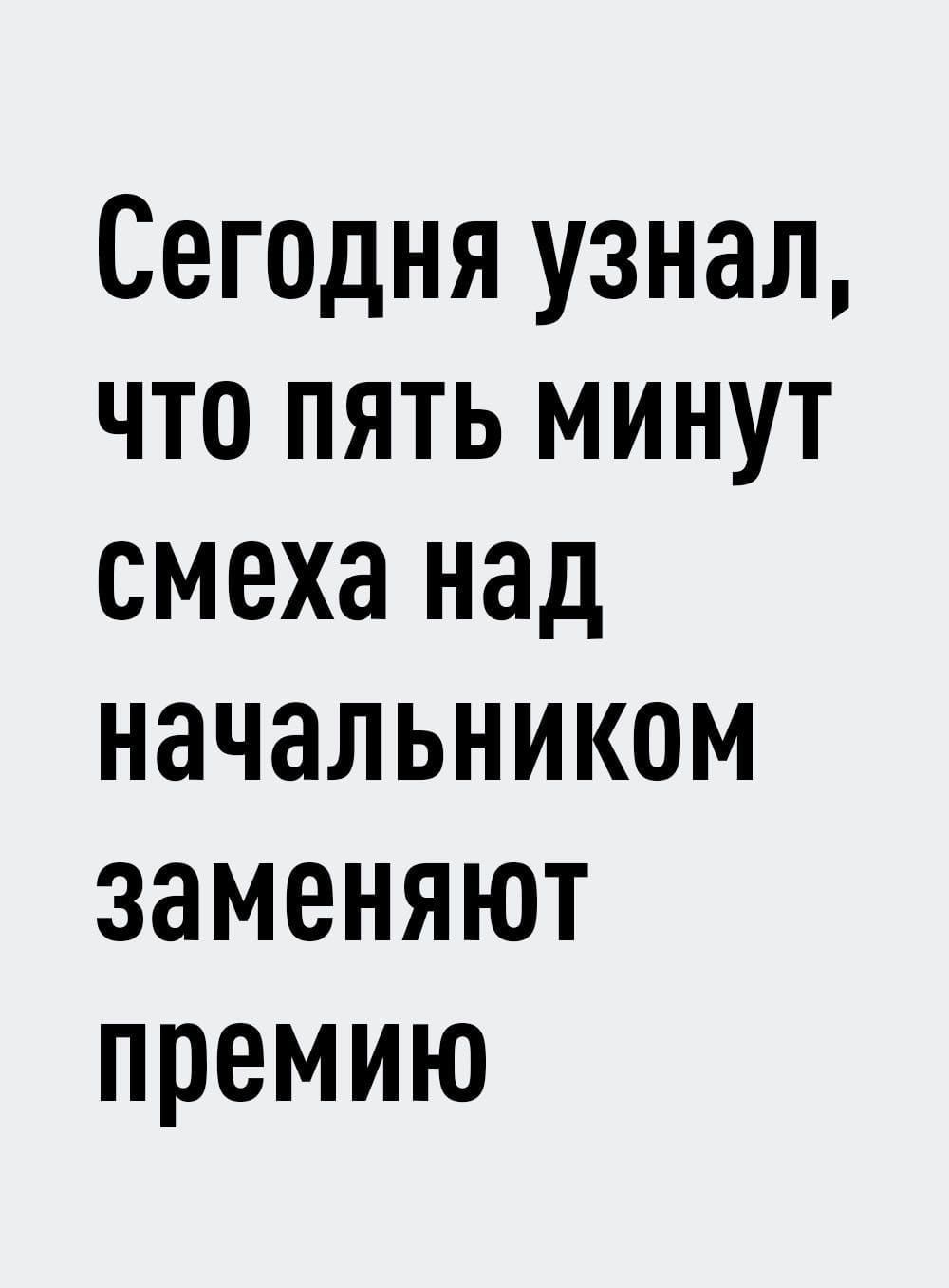 Сегодня узнал что пять минут смеха над начальником заменяют премию