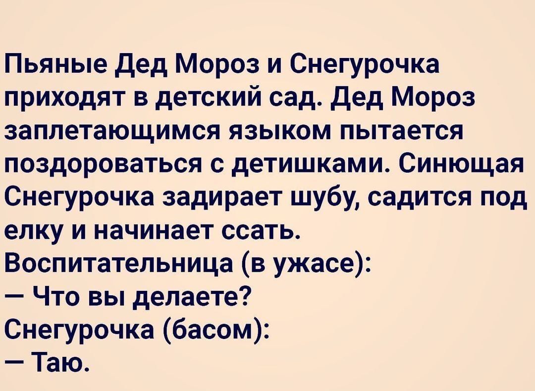 Пьяные дед Мороз и Снегурочка приходят в детский сад дед Мороз заплетающимся языком пытается поздороваться с детишками Синющая Снегурочка задирает шубу садится под елку и начинает ссать Воспитательница в ужасе Что вы делаете Снегурочка басом Таю