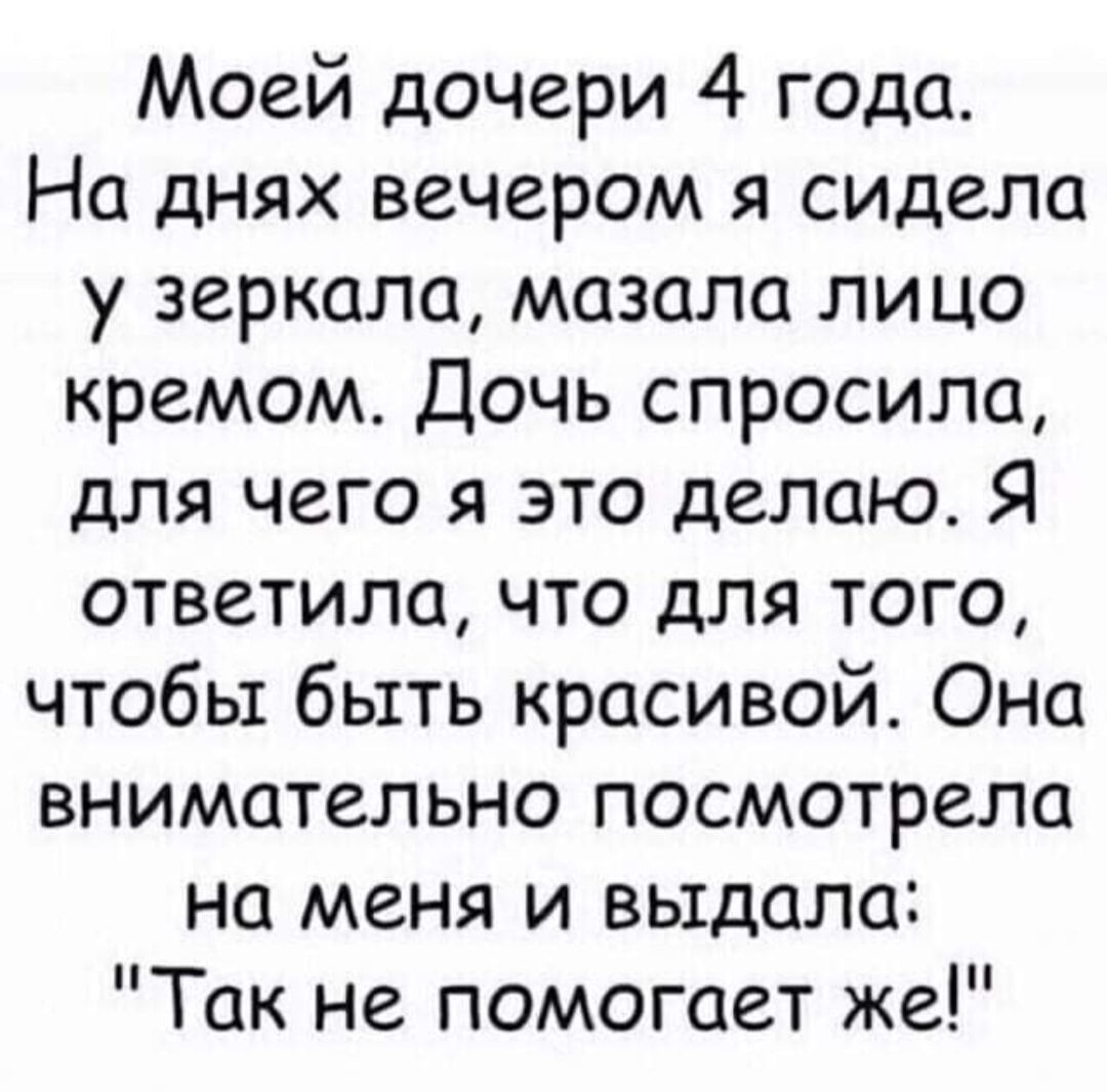 Моей дочери 4 года На днях вечером я сидела у зеркала мазала лицо кремом Дочь спросила для чего я это делаю Я ответила что для того чтобы быть красивой Она внимательно посмотрела на меня и выдала Так не помогает же