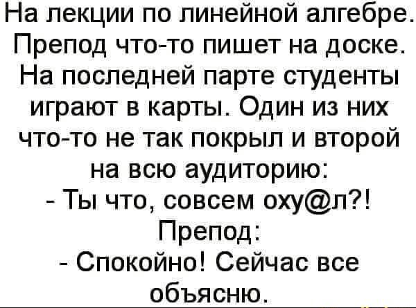 На лекции по линейной алгебре Препод что то пишет на доске На последней парте студенты играют в карты Один из них чтото не так покрыл и второй на всю аудиторию Ты что совсем охуп Препод Спокойно Сейчас все объясню