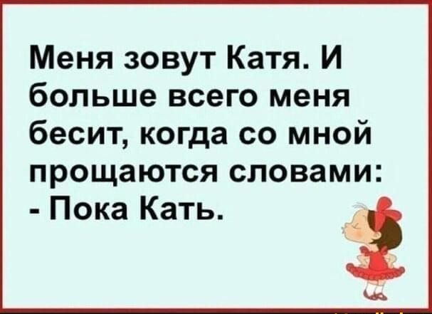 Меня зовут Катя И больше всего меня бесит когда со мной ПРОЩЗЮТСЯ СЛОВЗМИ Пока Кать с
