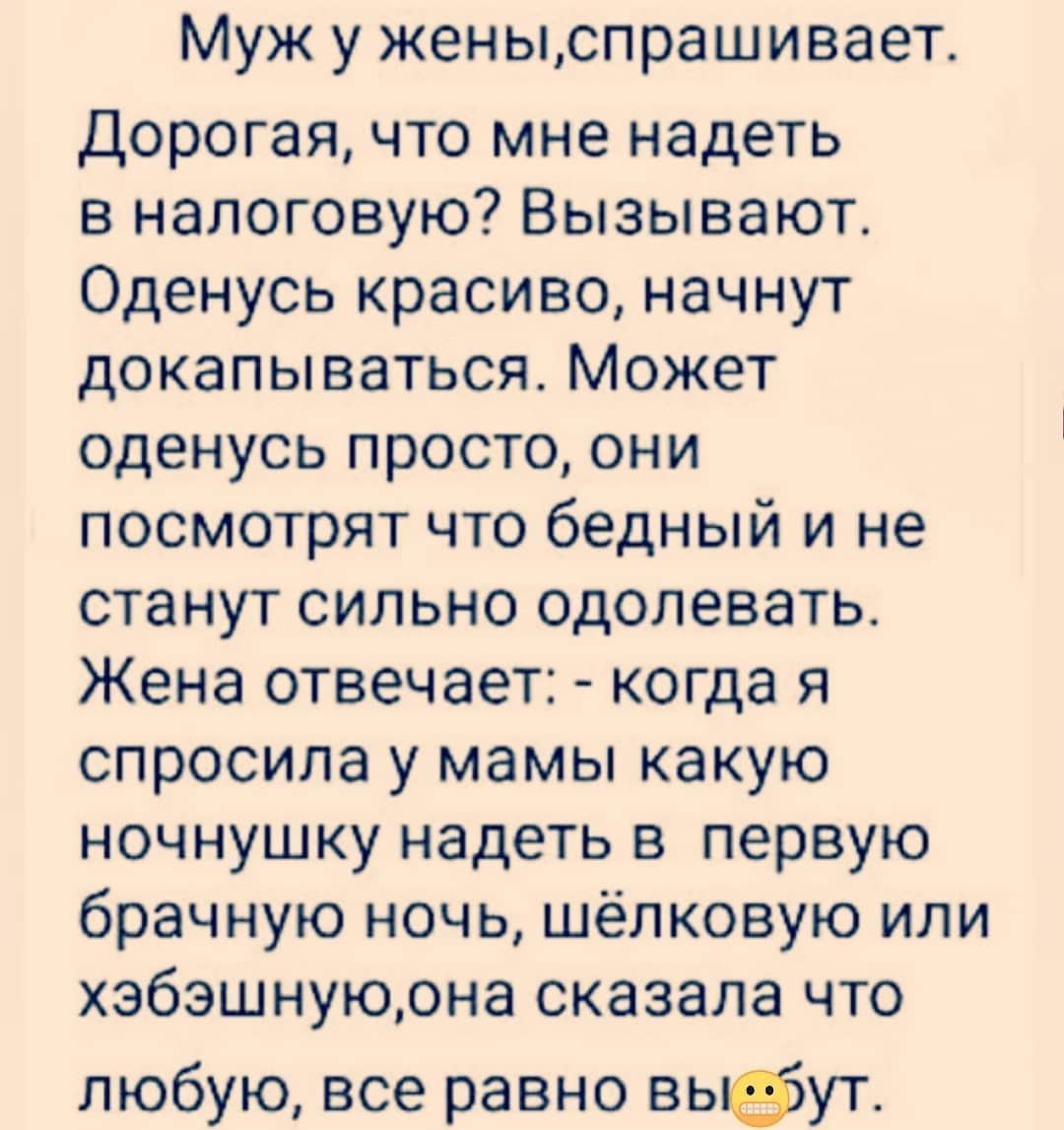 Муж у женыспрашивает Дорогая что мне надеть в налоговую Вызывают Оденусь красиво начнут докапываться Может оденусь просто они посмотрят что бедный и не станут сильно одолевать Жена отвечает когда я спросила у мамы какую ночнушку надеть в первую брачную ночь шелковую или хэбэшнуюрна сказала что любую все равно выфут