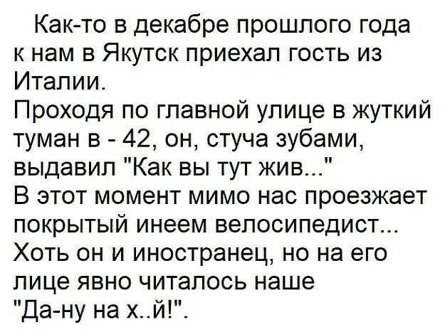 Как то в декабре прошлого года к нам в Якутск приехал гость из Италии Проходя по главной улице в жуткий туман в 42 он стуча зубами выдавил Как вы тут жив В этот момент мимо нас проезжает покрытый инеем велосипедист Хоть он и иностранец но на его лице явно читалось наше Да ну на хй