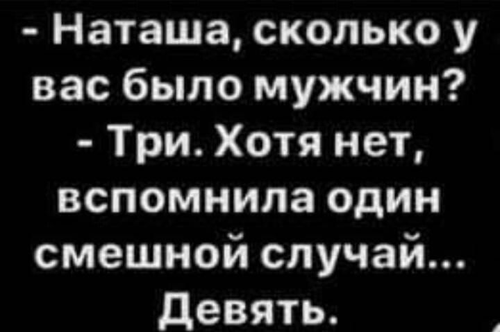 Наташа сколько у вас было мужчин Три Хотя нет вспомнила один смешной случай девять