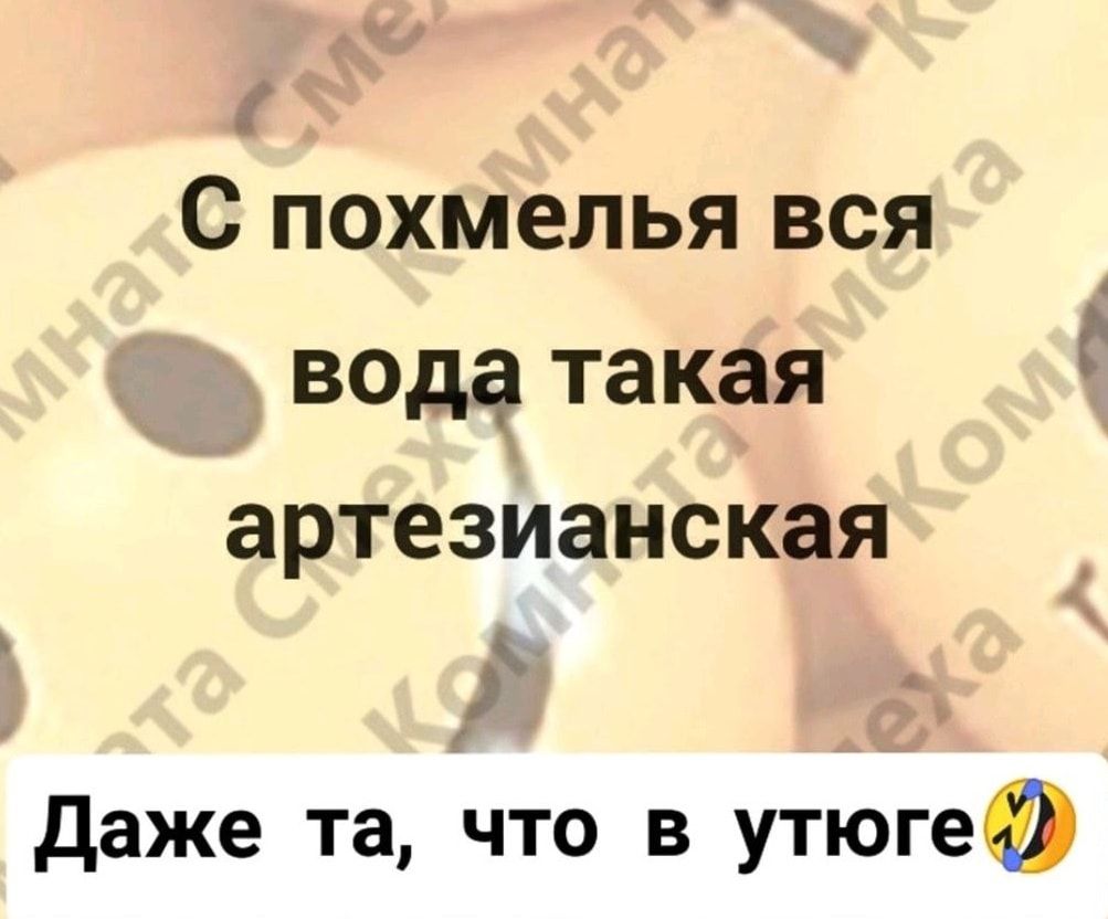 С похмелья вся вода такая артезианская даже та что в утюгеа