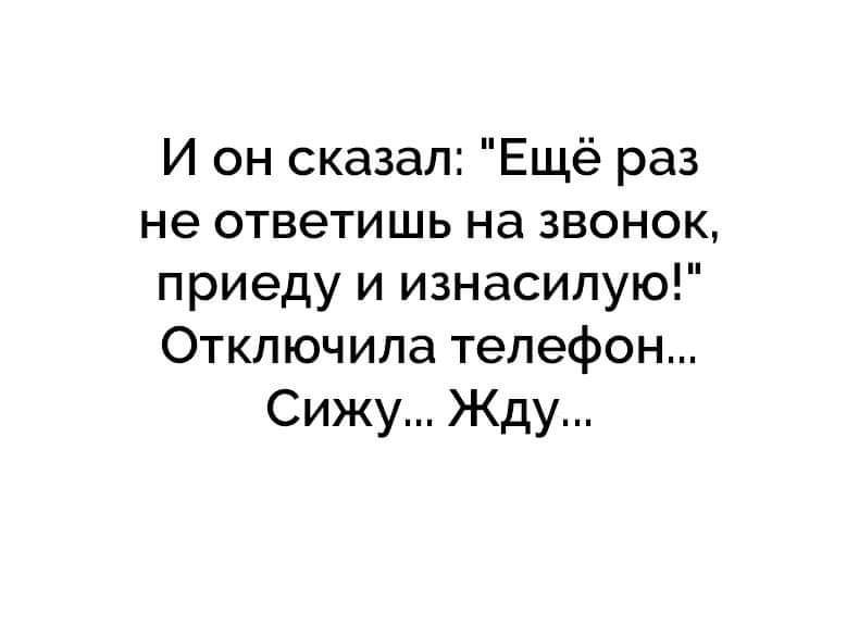 И он сказал Ещё раз не ответишь на звонок приеду и изнасилую Отключила телефон Сижу Жду
