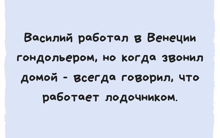 Василий работал в Венеции гондольером но когда звонил домой всегда говорил чт работает лодочниКом