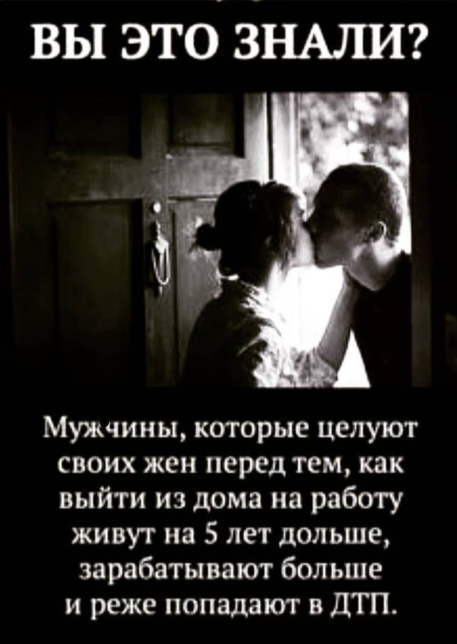 вы это ЗНАТШ Мужчины которые целуют своих жен перед тем как выйти из дома на работу живут на 5 лет дольше зарабатывают больше и реже попадают в ДТП