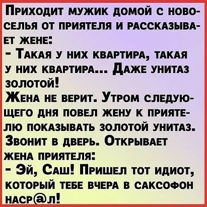 Приходит мужик домой ново селья от приятеля и рдсскдзывд ет жене Тякяя у них квдртиря тякдя у них КВАРТИРА дАЖЕ УНИТАЗ золотой Женя не верит Утром следУю щего дня повел жену к прияте лю ПОКАЗЫВАТЬ золотой унитяз Звонит в дверь ОткрывАет женя приятеля эй САш Пришел тот идиот который теве вчеря в сдксооон нясрл