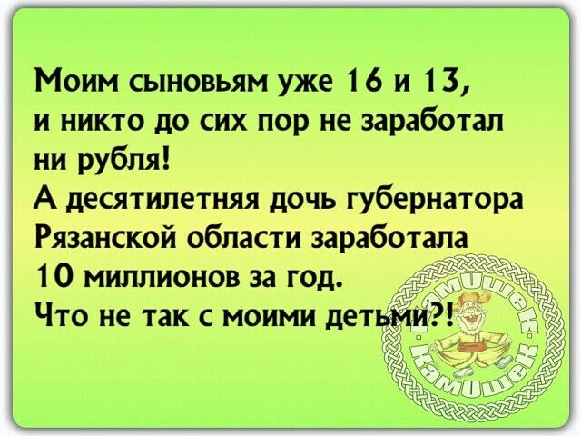 Моим сыновьям уже 16 и 13 и никто до сих пор не заработал ни рубля А десятилетняя дочь губернатора Рязанской области заработала 10 миллионов за год Что не так с моими дет
