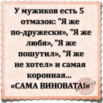 У мужиков есть 5 отмазок Я же по дружески Я же любя Я же пошутил Я же не хотел и самая коронная САМА ВИНОВАПАЫЁ