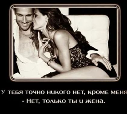 У ТЕБЯ ТОЧНО НИКОГО НЕТ КРОМЕ МЕНП НЕТ ТОАЬКО ты и ЖЕна