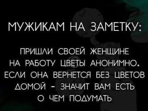 МУЖИКАМ НА ЗАМЕТКУ ПРИШАИ СВОЕЙ ЖЕНЩИНЕ НА РАБОТУ ЦВЕТЫ АНОНИМНО ЕСАИ ОНА ВЕРНЕтся БЕЗ ЦВЕТОВ АОМОЙ ЗНАЧИТ ВАМ ЕСТЬ О ЧЕМ ПОАУМАТЬ