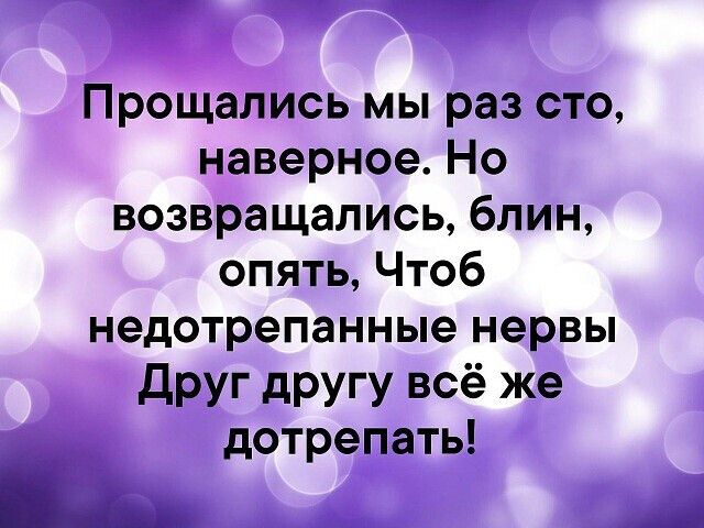 Прощались мы раз сто наверное Но возвращались блин опять Чтоб недотрепанные нервы друг другу всё же дотрепать