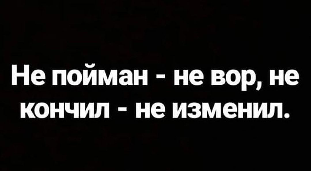 Не пойман не вор не кончил не изменил
