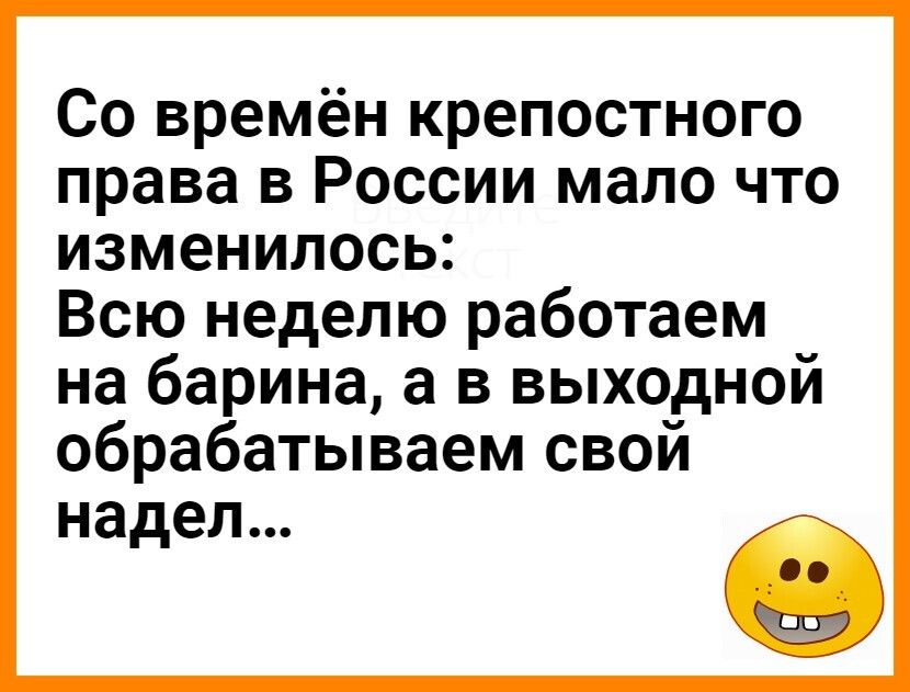 Со времён крепостного права в России мало что изменилось Всю неделю работаем на барина а в выходной обрабатываем свои надел