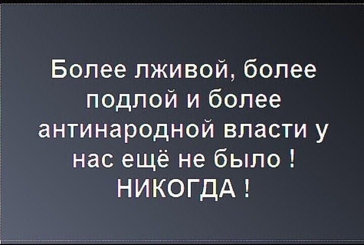 Более лживой более подлой и более антинародной власти у нас ещё не было НИКОГДА
