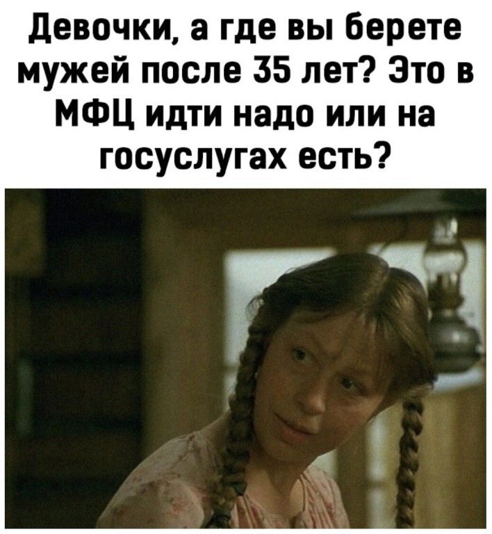 девочки а где вы берете мужей после 35 лет Это в МФЦ идти надо или на госуслугах есть