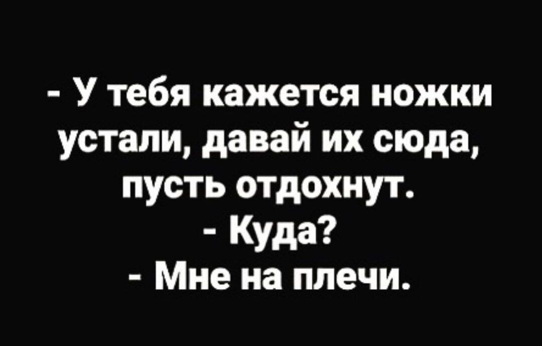 У тебя кажется ножки устали давай их сюда пусть отдохнут Куда Мне на плечи