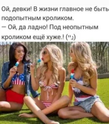 Ой девки В жизни главное не быть подопытным кроликом Ой да ладно Под неопытным кроликом еще хуже
